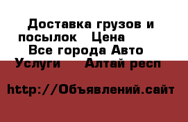 Доставка грузов и посылок › Цена ­ 100 - Все города Авто » Услуги   . Алтай респ.